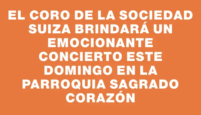 El Coro de la Sociedad Suiza brindará un emocionante concierto este domingo en la Parroquia Sagrado Corazón