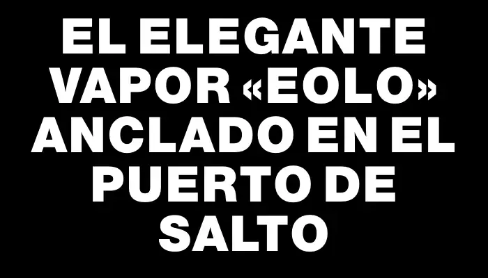 El elegante vapor «Eolo» anclado en el puerto de Salto