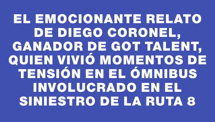 El emocionante relato de Diego Coronel, ganador de Got Talent, quien vivió momentos de tensión en el ómnibus involucrado en el siniestro de la ruta 8
