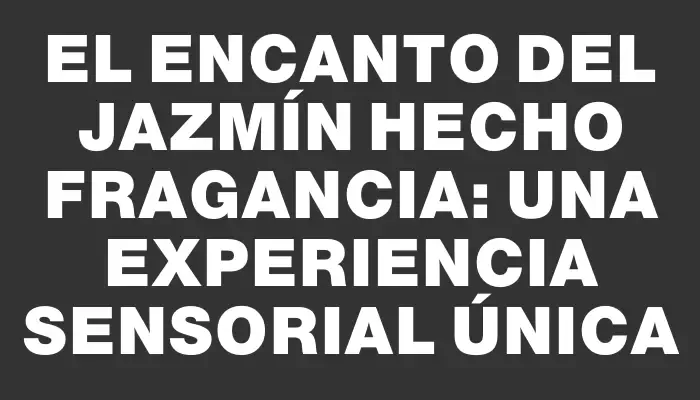 El encanto del jazmín hecho fragancia: una experiencia sensorial única