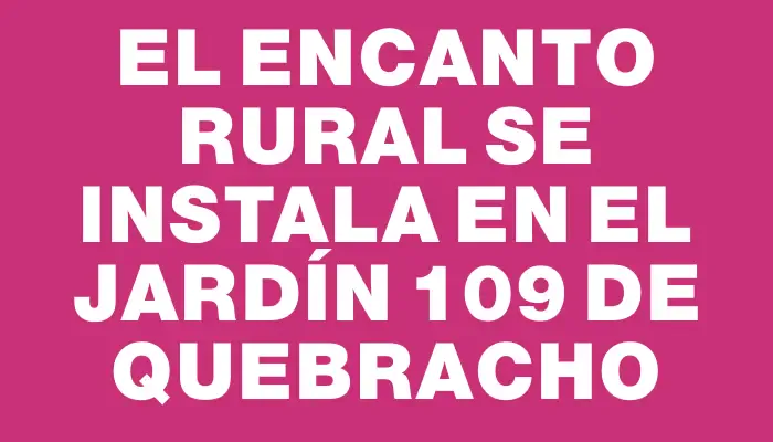 El encanto rural se instala en el Jardín 109 de Quebracho