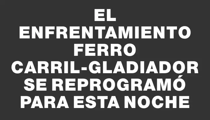 El enfrentamiento Ferro Carril-Gladiador se reprogramó para esta noche