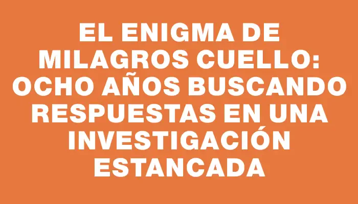 El enigma de Milagros Cuello: ocho años buscando respuestas en una investigación estancada