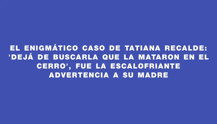 El enigmático caso de Tatiana Recalde: 