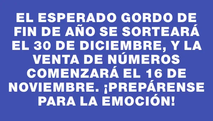 El esperado Gordo de Fin de Año se sorteará el 30 de diciembre, y la venta de números comenzará el 16 de noviembre. ¡Prepárense para la emoción!