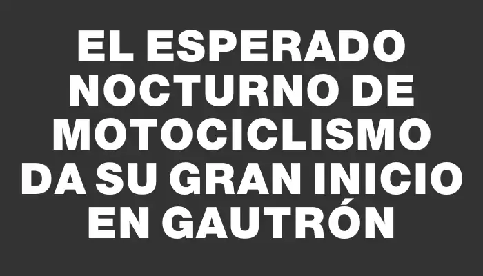 El esperado Nocturno de Motociclismo da su gran inicio en Gautrón