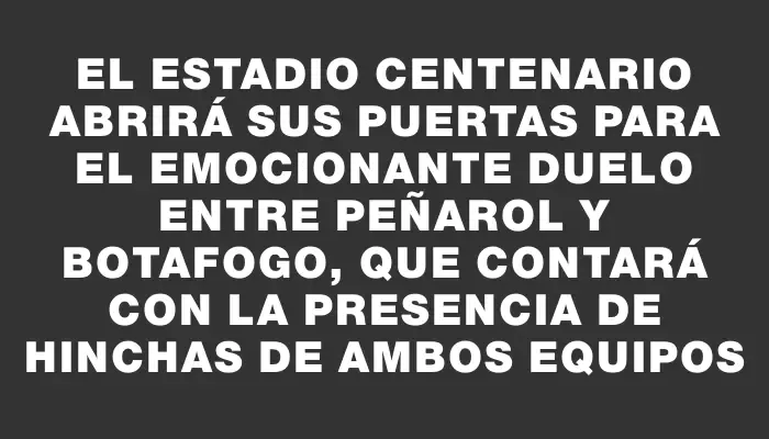 El Estadio Centenario abrirá sus puertas para el emocionante duelo entre Peñarol y Botafogo, que contará con la presencia de hinchas de ambos equipos