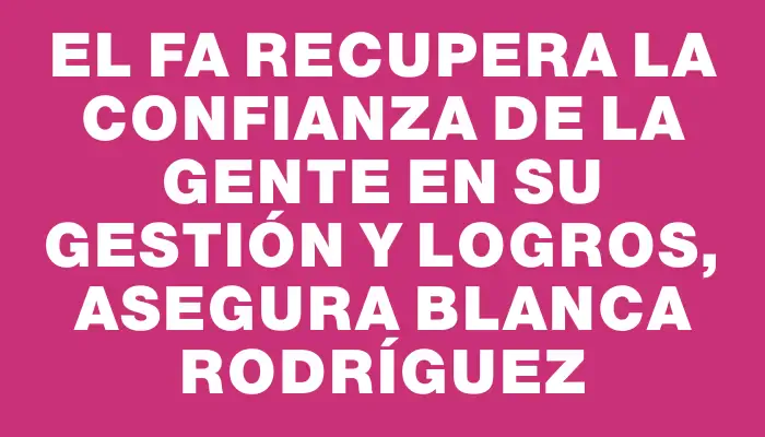 El Fa recupera la confianza de la gente en su gestión y logros, asegura Blanca Rodríguez