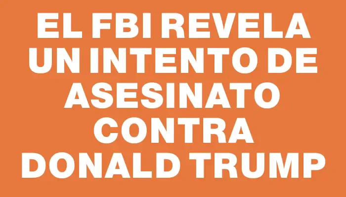 El Fbi revela un intento de asesinato contra Donald Trump