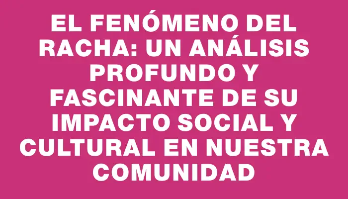 El fenómeno del Racha: un análisis profundo y fascinante de su impacto social y cultural en nuestra comunidad