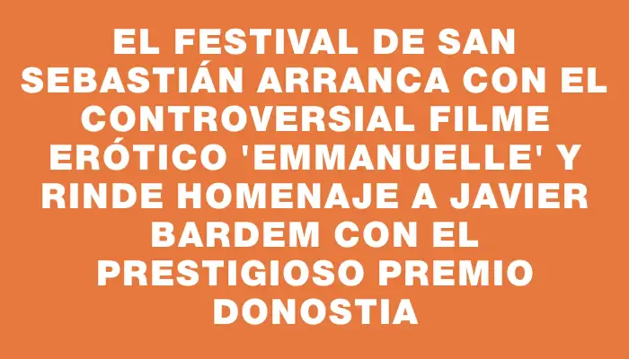 El Festival de San Sebastián arranca con el controversial filme erótico "Emmanuelle" y rinde homenaje a Javier Bardem con el prestigioso Premio Donostia