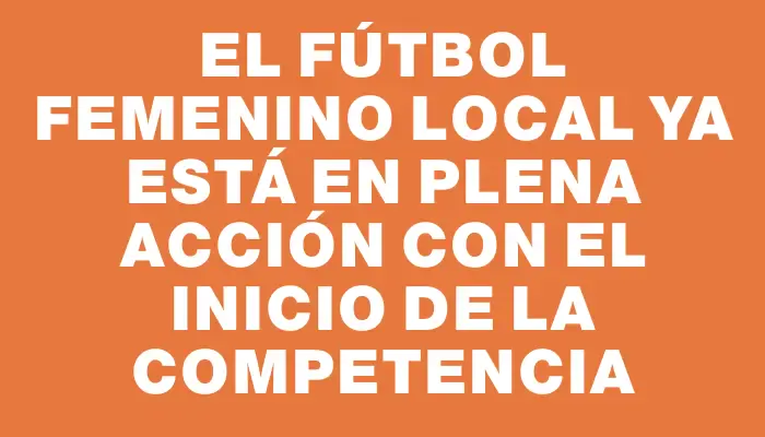 El fútbol femenino local ya está en plena acción con el inicio de la competencia