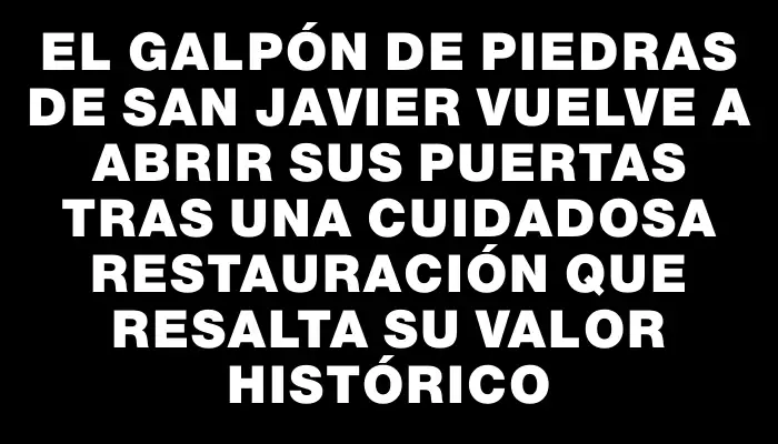 El Galpón de Piedras de San Javier vuelve a abrir sus puertas tras una cuidadosa restauración que resalta su valor histórico