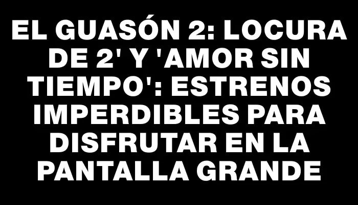 El Guasón 2: Locura de 2" y "Amor sin Tiempo": Estrenos imperdibles para disfrutar en la pantalla grande