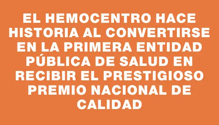 El Hemocentro hace historia al convertirse en la primera entidad pública de salud en recibir el prestigioso Premio Nacional de Calidad