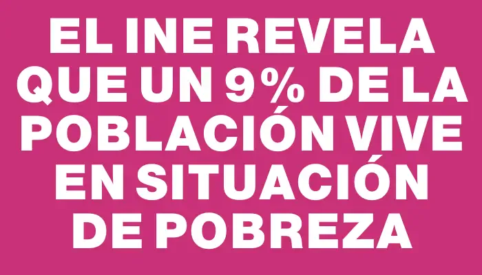 El Ine revela que un 9% de la población vive en situación de pobreza