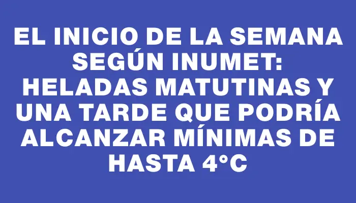El inicio de la semana según Inumet: heladas matutinas y una tarde que podría alcanzar mínimas de hasta 4°c