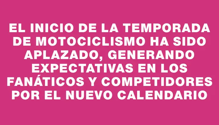 El inicio de la temporada de motociclismo ha sido aplazado, generando expectativas en los fanáticos y competidores por el nuevo calendario