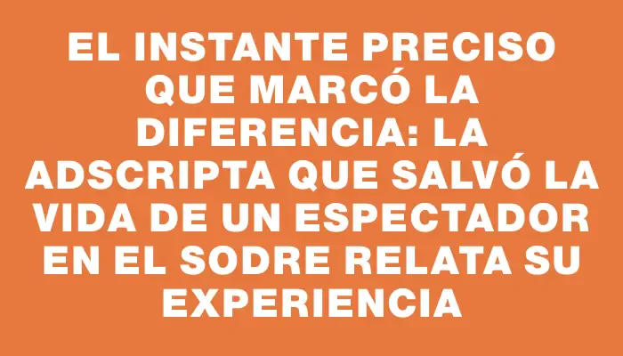 El instante preciso que marcó la diferencia: la adscripta que salvó la vida de un espectador en el Sodre relata su experiencia