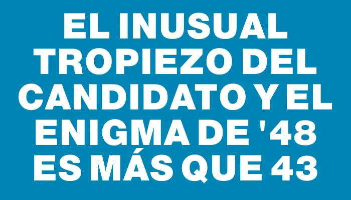 El inusual tropiezo del candidato y el enigma de "48 es más que 43