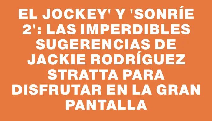 El Jockey" y "Sonríe 2": las imperdibles sugerencias de Jackie Rodríguez Stratta para disfrutar en la gran pantalla