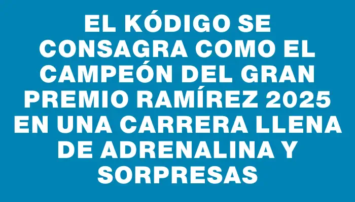 El Kódigo se consagra como el campeón del Gran Premio Ramírez 2025 en una carrera llena de adrenalina y sorpresas