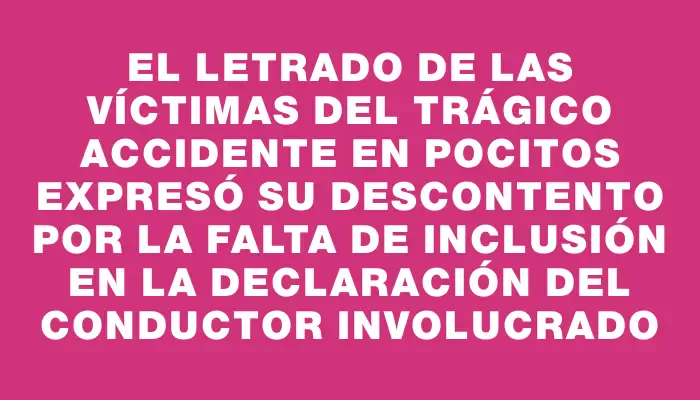 El letrado de las víctimas del trágico accidente en Pocitos expresó su descontento por la falta de inclusión en la declaración del conductor involucrado