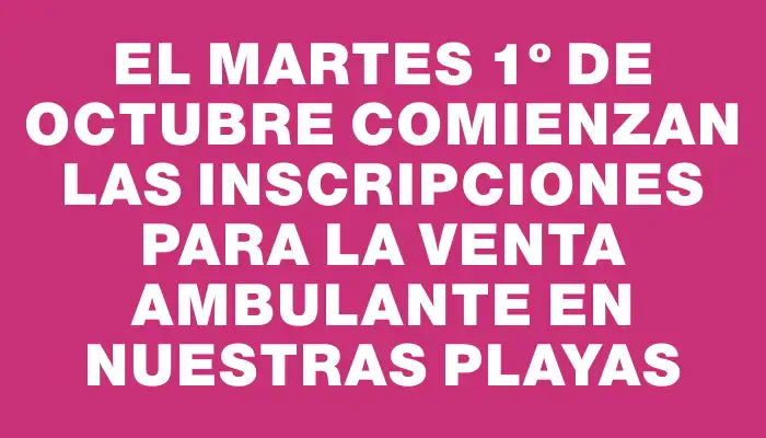 El martes 1º de octubre comienzan las inscripciones para la venta ambulante en nuestras playas