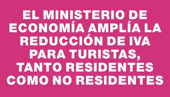 El Ministerio de Economía amplía la reducción de Iva para turistas, tanto residentes como no residentes