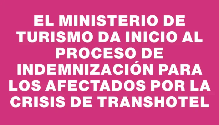 El Ministerio de Turismo da inicio al proceso de indemnización para los afectados por la crisis de Transhotel