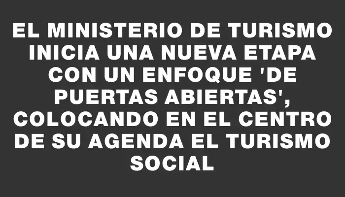 El Ministerio de Turismo inicia una nueva etapa con un enfoque "de puertas abiertas", colocando en el centro de su agenda el turismo social