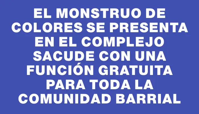 El Monstruo de Colores se presenta en el Complejo Sacude con una función gratuita para toda la comunidad barrial