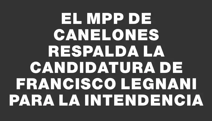 El Mpp de Canelones respalda la candidatura de Francisco Legnani para la intendencia