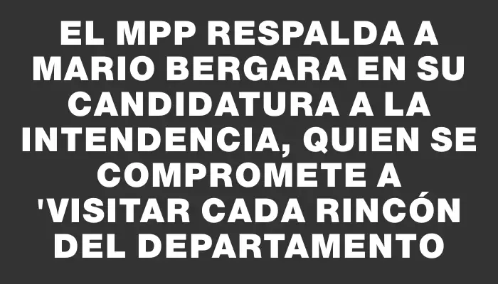 El Mpp respalda a Mario Bergara en su candidatura a la Intendencia, quien se compromete a "visitar cada rincón del departamento