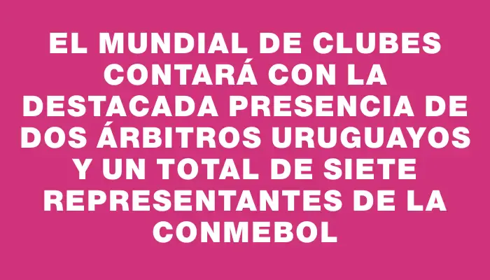 El Mundial de Clubes contará con la destacada presencia de dos árbitros uruguayos y un total de siete representantes de la Conmebol