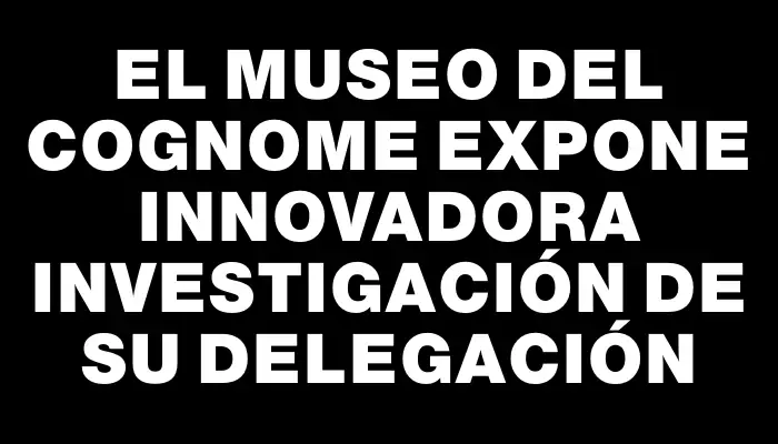 El Museo del Cognome expone innovadora investigación de su delegación