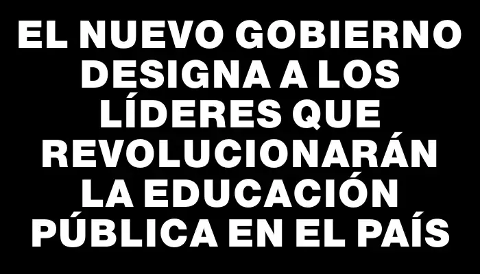 El nuevo Gobierno designa a los líderes que revolucionarán la educación pública en el país