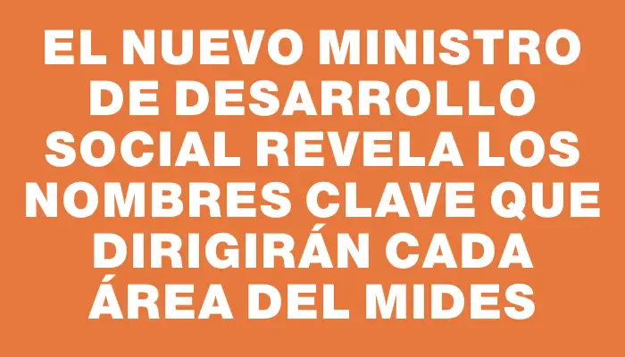 El nuevo ministro de Desarrollo Social revela los nombres clave que dirigirán cada área del Mides