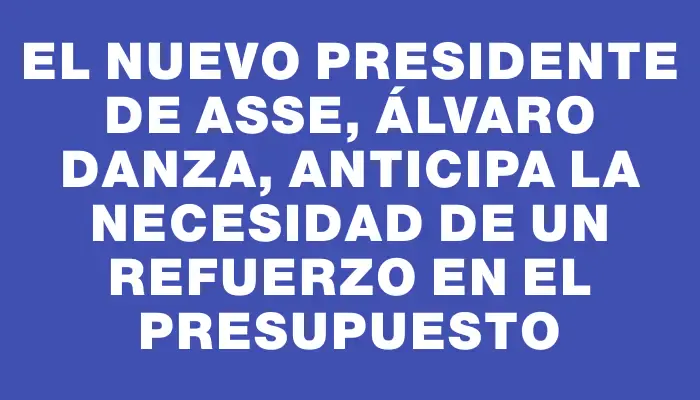 El nuevo presidente de Asse, Álvaro Danza, anticipa la necesidad de un refuerzo en el presupuesto