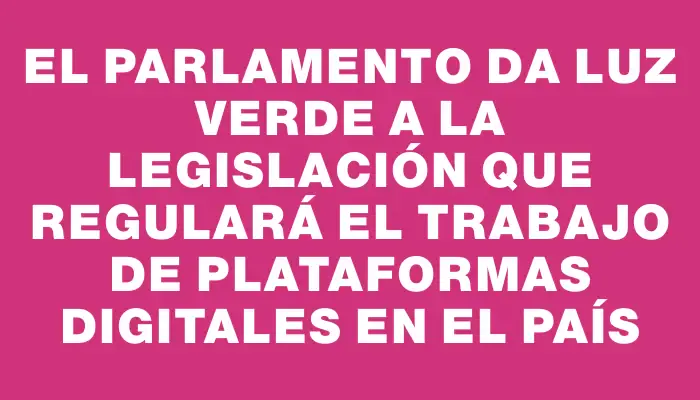 El Parlamento da luz verde a la legislación que regulará el trabajo de plataformas digitales en el país