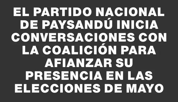 El Partido Nacional de Paysandú inicia conversaciones con la coalición para afianzar su presencia en las elecciones de mayo