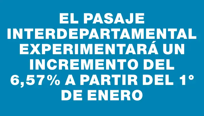 El pasaje interdepartamental experimentará un incremento del 6,57% a partir del 1° de enero