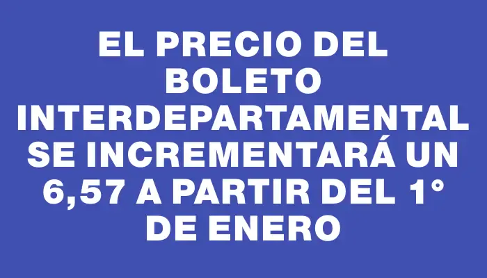 El precio del boleto interdepartamental se incrementará un 6,57 % a partir del 1° de enero