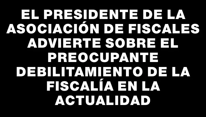 El presidente de la Asociación de Fiscales advierte sobre el preocupante debilitamiento de la Fiscalía en la actualidad