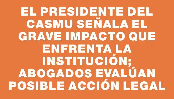 El presidente del Casmu señala el grave impacto que enfrenta la institución; abogados evalúan posible acción legal