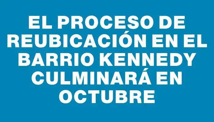 El proceso de reubicación en el barrio Kennedy culminará en octubre