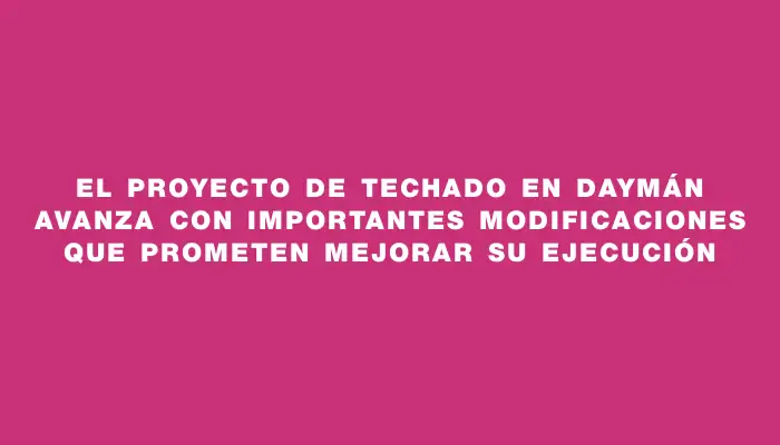 El proyecto de techado en Daymán avanza con importantes modificaciones que prometen mejorar su ejecución