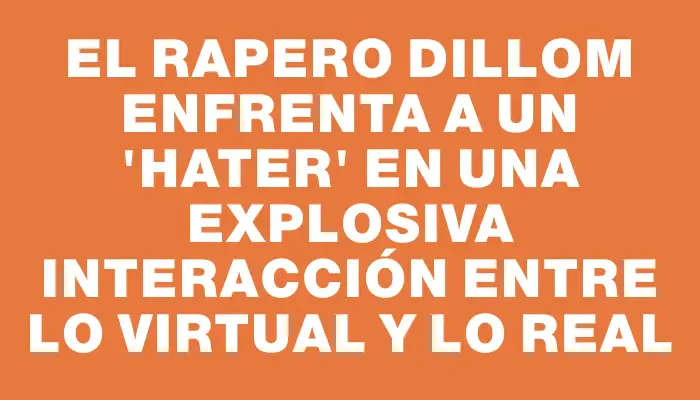 El rapero Dillom enfrenta a un "hater" en una explosiva interacción entre lo virtual y lo real