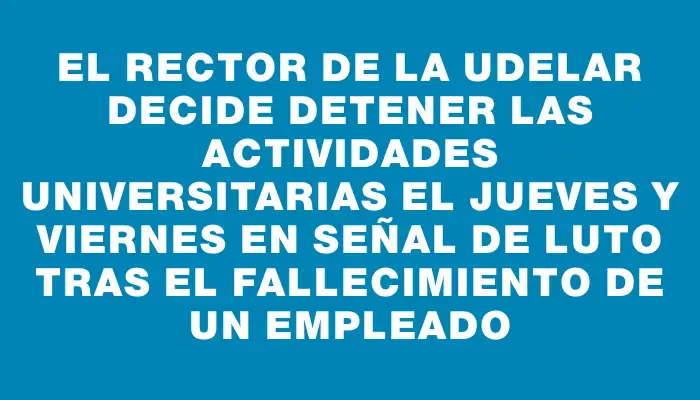 El Rector de la Udelar decide detener las actividades universitarias el jueves y viernes en señal de luto tras el fallecimiento de un empleado