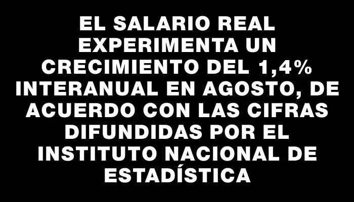 El salario real experimenta un crecimiento del 1,4% interanual en agosto, de acuerdo con las cifras difundidas por el Instituto Nacional de Estadística